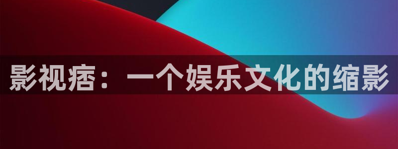 玖玖愛只有精品視頻：影視痞：一個(gè)娛樂文化的縮影