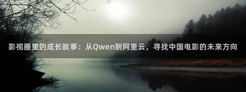 玖玖玖視頻：影視圈里的成長故事：從Qwen到阿里云，尋找中國電影的未來方向